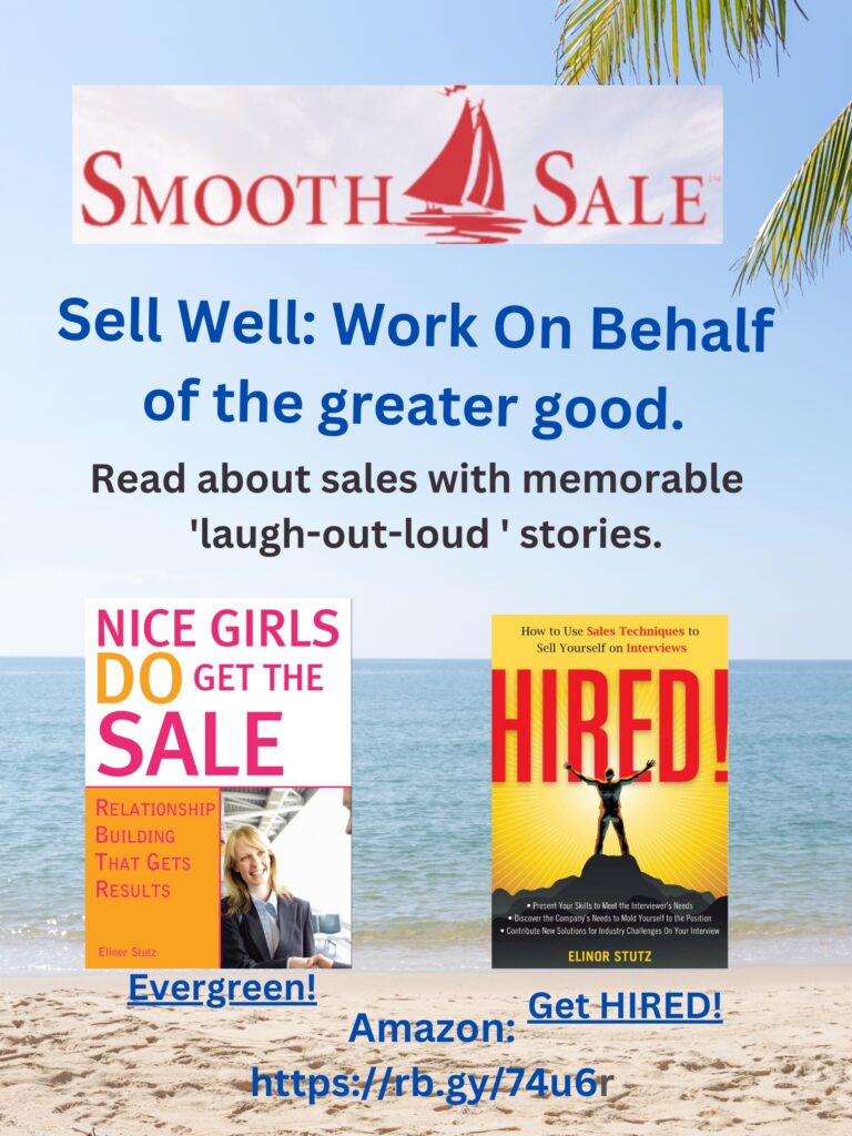 Nice Girls DO Get the Sale is an International Best-Seller and Evergreen: 
A Classic! https://amzn.to/39QiVZw

HIRED! How To Use Sales Techniques To Sell Yourself On Interviews is a best seller. https://amzn.to/33LP2pv and helped many to secure the job they desired

Visit Elinor Stutz's Author Page on Amazon: https://www.amazon.com/Elinor-Stutz/e/B001JS1P8S  