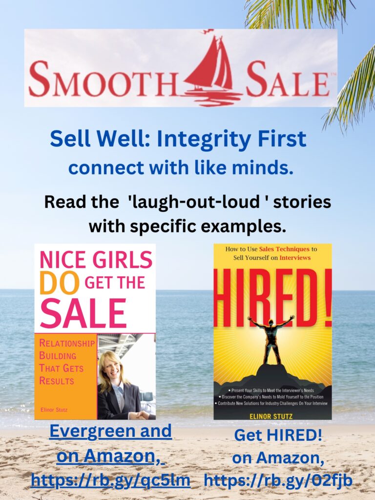 Nice Girls DO Get the Sale is an International Best-Seller and Evergreen: 
A Classic! https://amzn.to/39QiVZw

HIRED! How To Use Sales Techniques To Sell Yourself On Interviews is a best seller. https://amzn.to/33LP2pv and helped many to secure the job they desired

Visit Elinor Stutz's Author Page on Amazon: https://www.amazon.com/Elinor-Stutz/e/B001JS1P8S  