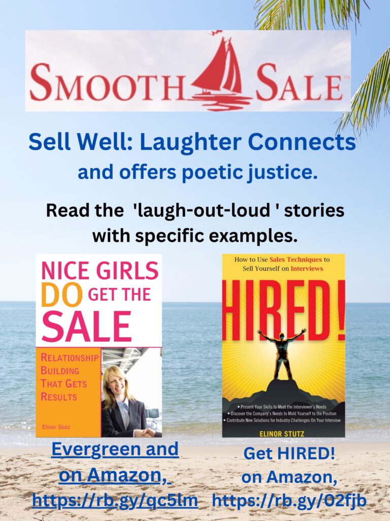 Nice Girls DO Get the Sale is an International Best-Seller and Evergreen: 
A Classic! https://amzn.to/39QiVZw

HIRED! How To Use Sales Techniques To Sell Yourself On Interviews is a best seller. https://amzn.to/33LP2pv and helped many to secure the job they desired

Visit Elinor Stutz's Author Page on Amazon: https://www.amazon.com/Elinor-Stutz/e/B001JS1P8S  