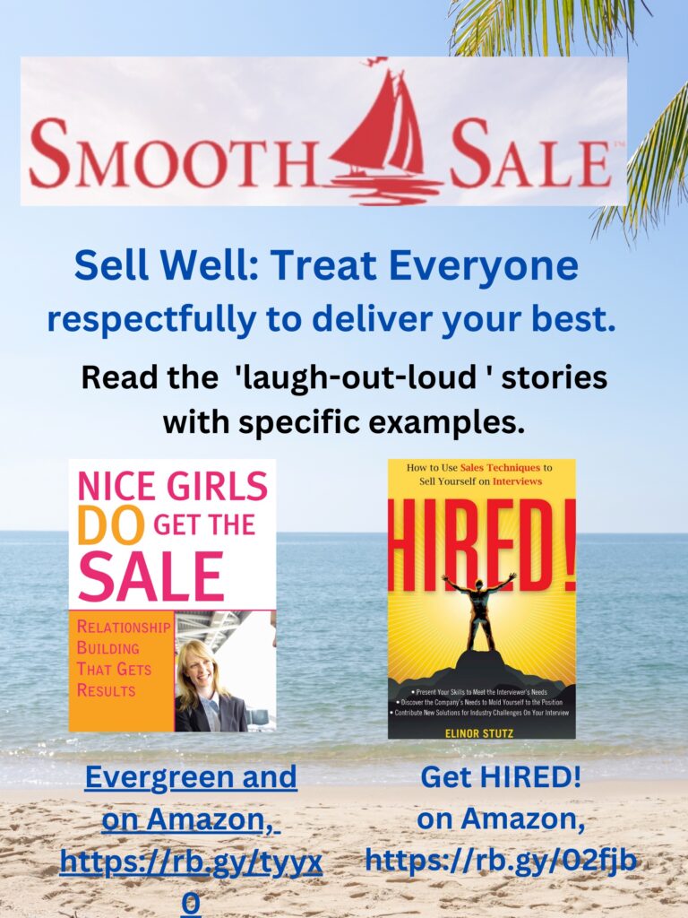 Nice Girls DO Get the Sale is an International Best-Seller and Evergreen: 
A Classic! https://amzn.to/39QiVZw

HIRED! How To Use Sales Techniques To Sell Yourself On Interviews is a best seller. https://amzn.to/33LP2pv and helped many to secure the job they desired

Visit Elinor Stutz's Author Page on Amazon: https://www.amazon.com/Elinor-Stutz/e/B001JS1P8S  