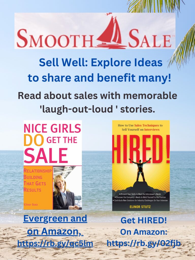 Nice Girls DO Get the Sale is an International Best-Seller and Evergreen: 
A Classic! https://amzn.to/39QiVZw

HIRED! How To Use Sales Techniques To Sell Yourself On Interviews is a best seller. https://amzn.to/33LP2pv and helped many to secure the job they desired

Visit Elinor Stutz's Author Page on Amazon: https://www.amazon.com/Elinor-Stutz/e/B001JS1P8S  