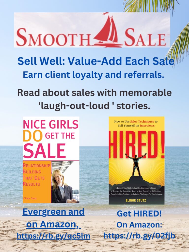 Nice Girls DO Get the Sale is an International Best-Seller and Evergreen: 
A Classic! https://amzn.to/39QiVZw

HIRED! How To Use Sales Techniques To Sell Yourself On Interviews is a best seller. https://amzn.to/33LP2pv and helped many to secure the job they desired

Visit Elinor Stutz's Author Page on Amazon: https://www.amazon.com/Elinor-Stutz/e/B001JS1P8S  